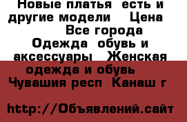 Новые платья, есть и другие модели  › Цена ­ 500 - Все города Одежда, обувь и аксессуары » Женская одежда и обувь   . Чувашия респ.,Канаш г.